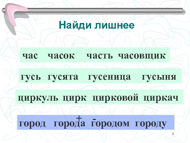 Найди лишнее часок часть часовщик гусь гусята гусеница гусыня циркуль цирковой циркач + городом