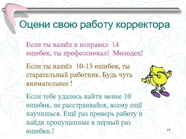 Оцени свою работу корректора Если ты нашёл и исправил 14 ошибок, ты профессионал! Молодец!