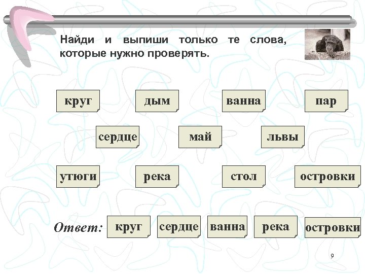 Найди и выпиши только те слова, которые нужно проверять. круг дым сердце утюги Ответ: