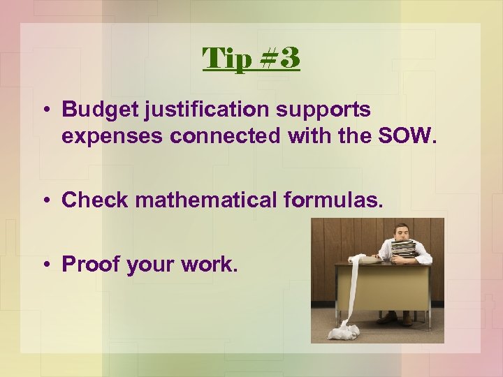 Tip #3 • Budget justification supports expenses connected with the SOW. • Check mathematical