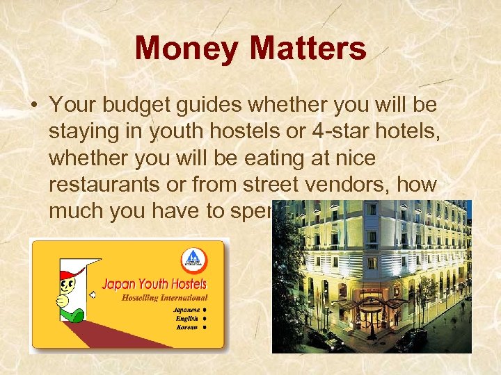Money Matters • Your budget guides whether you will be staying in youth hostels