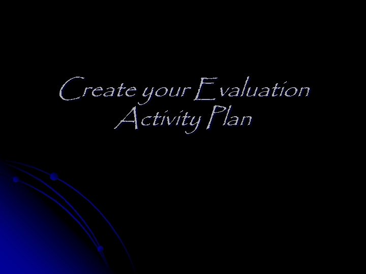 Create your Evaluation Activity Plan 