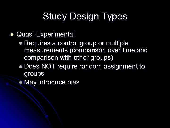 Study Design Types l Quasi-Experimental l Requires a control group or multiple measurements (comparison
