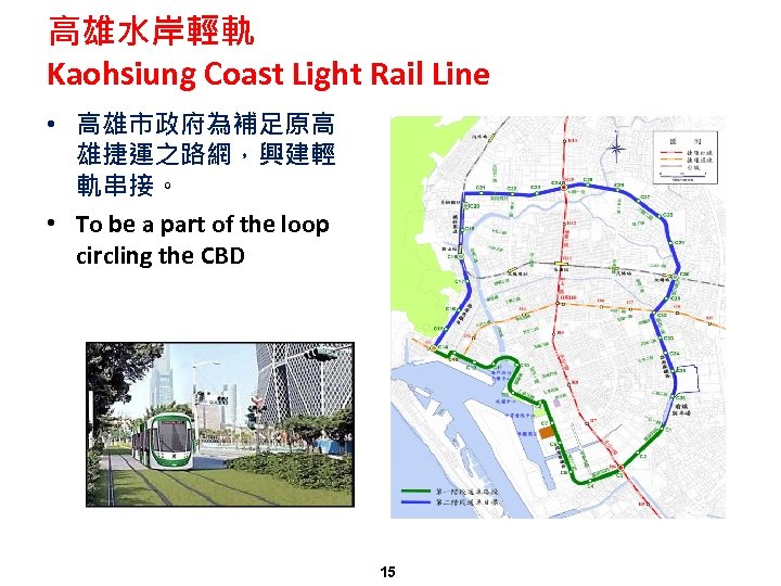 高雄水岸輕軌 Kaohsiung Coast Light Rail Line • 高雄市政府為補足原高 雄捷運之路網，興建輕 軌串接。 • To be a