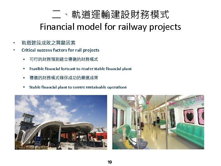 二、軌道運輸建設財務模式 Financial model for railway projects • • 軌道建設成敗之關鍵因素 Critical success factors for rail