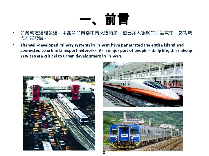 一、前言 • • 台灣軌道運輸發達，串起全台與都市內交通路網，並已深入旅客生活品質中，影響城 市前景發展。 The well-developed railway systems in Taiwan have penetrated the