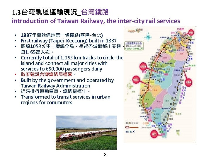 1. 3台灣軌道運輸現況_台灣鐵路 introduction of Taiwan Railway, the inter-city rail services • 1887年開始建造第一條鐵路(基隆-台北) • First