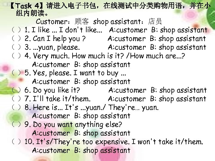 【Task 4】请进入电子书包，在线测试中分类购物用语，并在小 组内朗读。 Customer：顾客 shop assistant：店员 （ ）1. I like. . . I don't