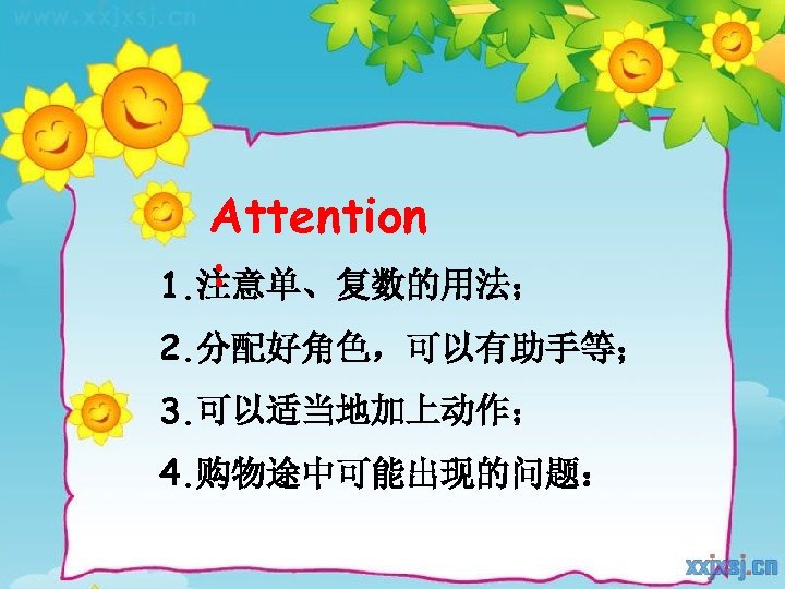 Attention : 1. 注意单、复数的用法； 2. 分配好角色，可以有助手等； 3. 可以适当地加上动作； 4. 购物途中可能出现的问题： 