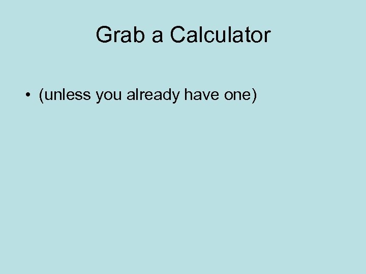 Grab a Calculator • (unless you already have one) 