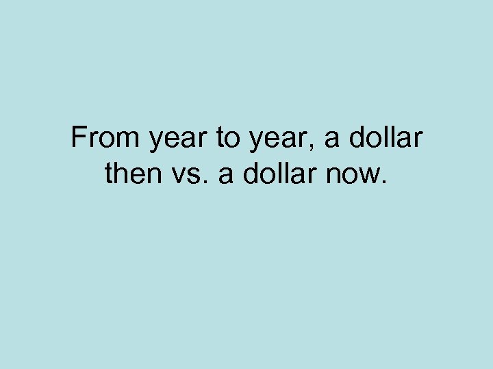 From year to year, a dollar then vs. a dollar now. 