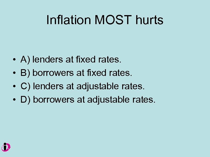 Inflation MOST hurts • • A) lenders at fixed rates. B) borrowers at fixed