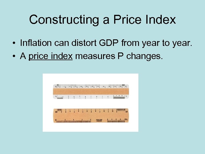 Constructing a Price Index • Inflation can distort GDP from year to year. •
