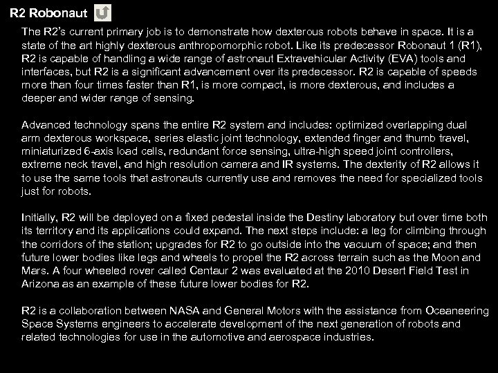 R 2 Robonaut The R 2’s current primary job is to demonstrate how dexterous