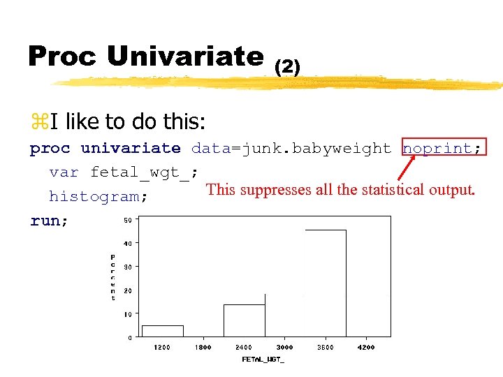 Proc Univariate (2) z. I like to do this: proc univariate data=junk. babyweight noprint;