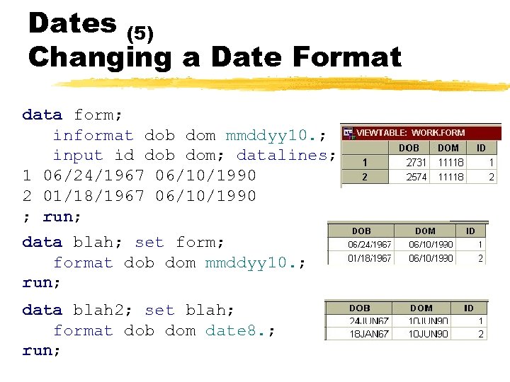 Dates (5) Changing a Date Format data form; informat dob dom mmddyy 10. ;