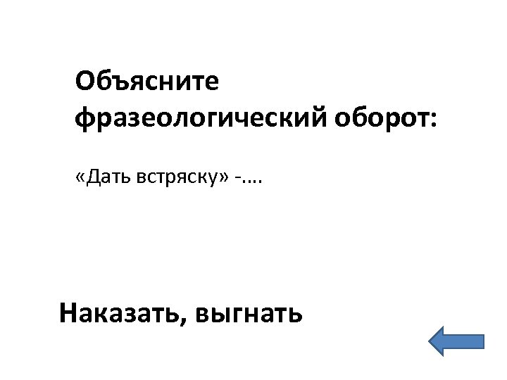 Объясните фразеологический оборот: «Дать встряску» -…. Наказать, выгнать 
