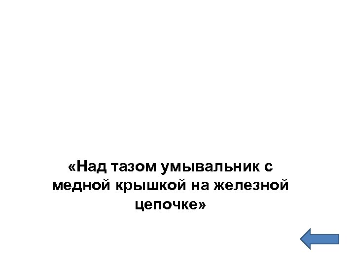  «Над тазом умывальник с медной крышкой на железной цепочке» 