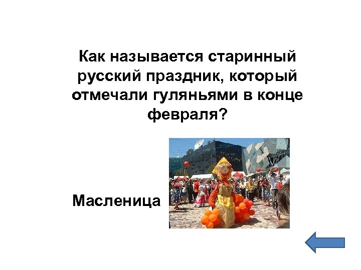 Как называется старинный русский праздник, который отмечали гуляньями в конце февраля? Масленица 