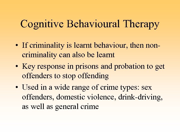 Cognitive Behavioural Therapy • If criminality is learnt behaviour, then noncriminality can also be