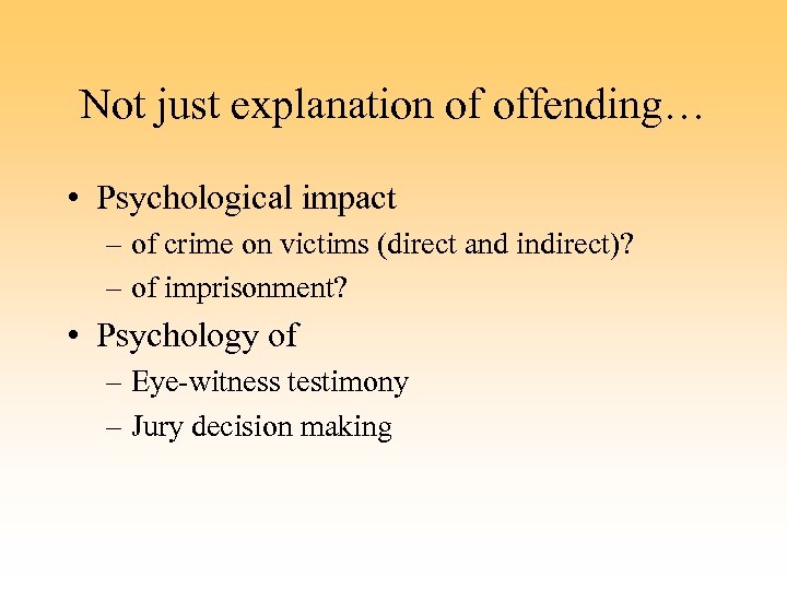 Not just explanation of offending… • Psychological impact – of crime on victims (direct