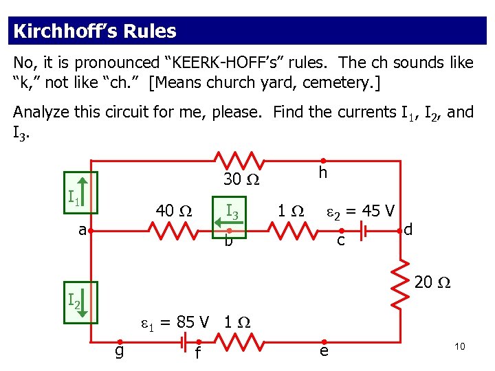 Kirchhoff’s Rules No, it is pronounced “KEERK-HOFF’s” rules. The ch sounds like “k, ”
