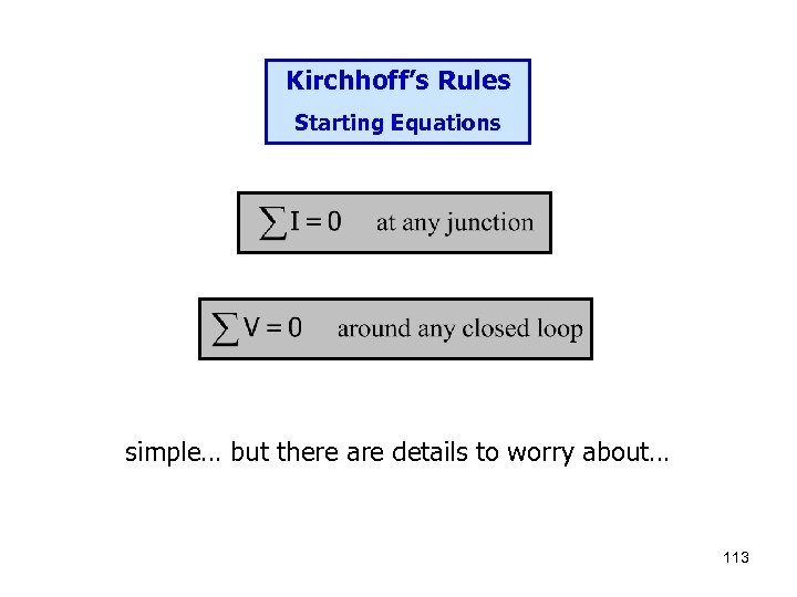 Kirchhoff’s Rules Starting Equations simple… but there are details to worry about… 113 