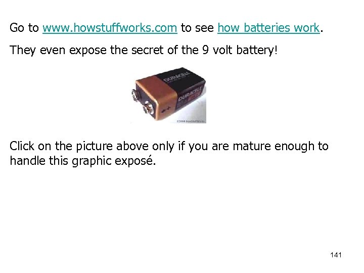 Go to www. howstuffworks. com to see how batteries work. They even expose the