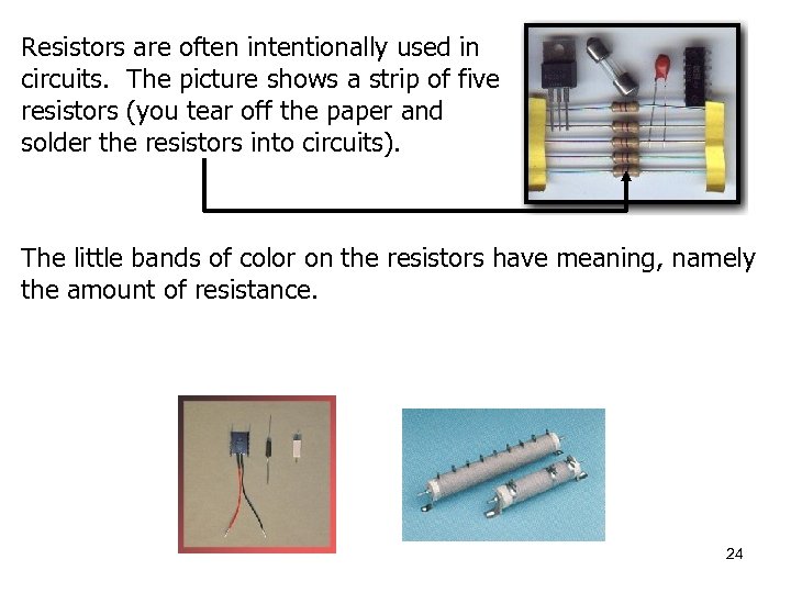 Resistors are often intentionally used in circuits. The picture shows a strip of five