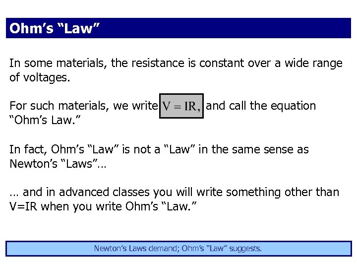 Ohm’s “Law” In some materials, the resistance is constant over a wide range of