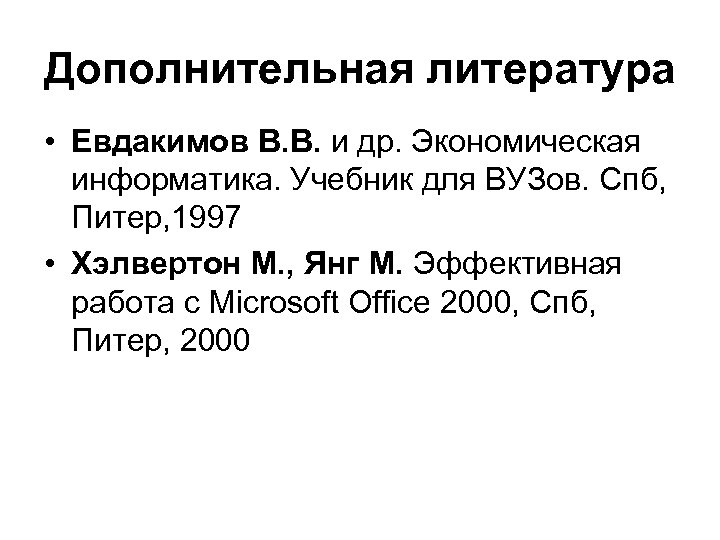 Дополнительная литература • Евдакимов В. В. и др. Экономическая информатика. Учебник для ВУЗов. Спб,