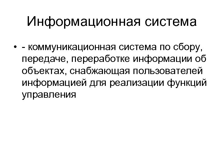 Информационная система • - коммуникационная система по сбору, передаче, переработке информации об объектах, снабжающая