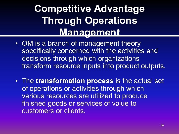 Competitive Advantage Through Operations Management • OM is a branch of management theory specifically