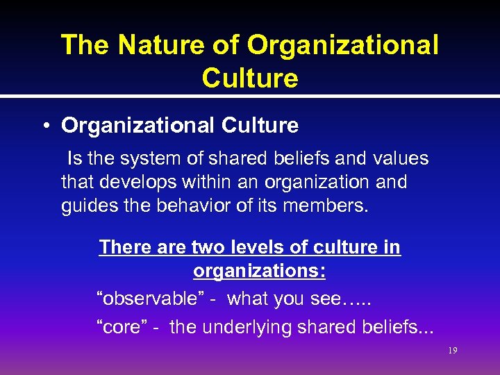 The Nature of Organizational Culture • Organizational Culture Is the system of shared beliefs