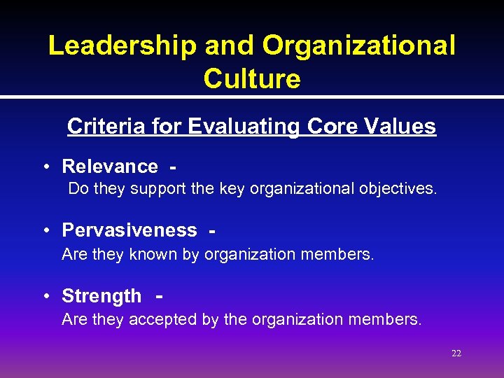 Leadership and Organizational Culture Criteria for Evaluating Core Values • Relevance Do they support