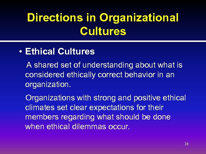 Directions in Organizational Cultures • Ethical Cultures A shared set of understanding about what