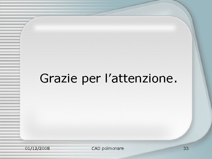 Grazie per l’attenzione. 01/12/2008 CAD polmonare 33 