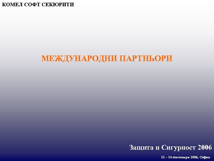 КОМЕЛ СОФТ СЕКЮРИТИ МЕЖДУНАРОДНИ ПАРТНЬОРИ Защита и Сигурност 2006 12 – 14 септември 2006,