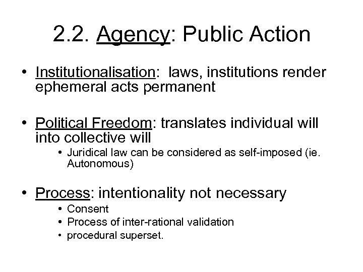 2. 2. Agency: Public Action • Institutionalisation: laws, institutions render ephemeral acts permanent •