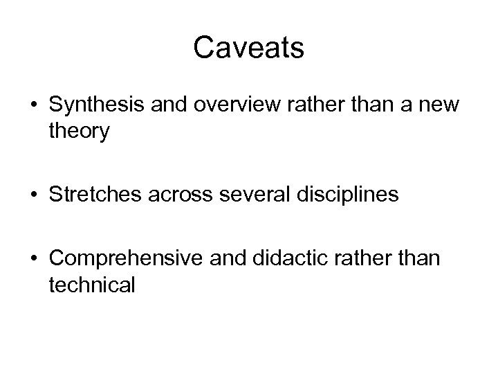 Caveats • Synthesis and overview rather than a new theory • Stretches across several