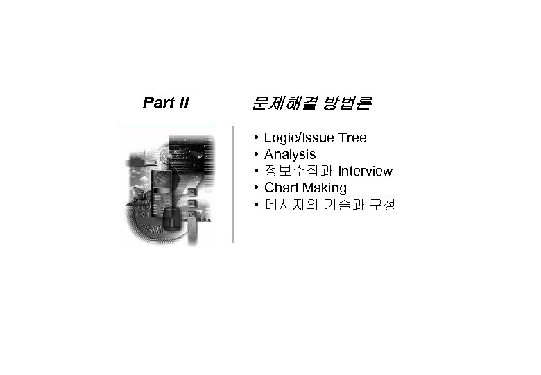 Part II 문제해결 방법론 • • • Logic/Issue Tree Analysis 정보수집과 Interview Chart Making