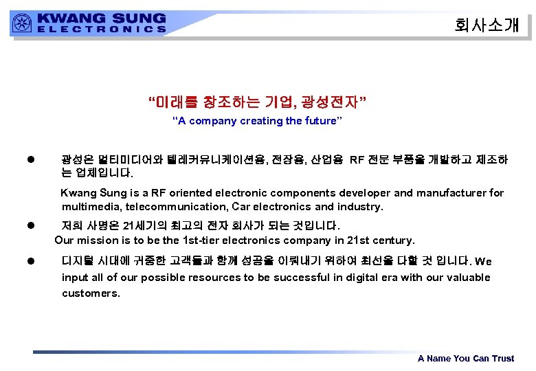 회사소개 “미래를 창조하는 기업, 광성전자” “A company creating the future” l 광성은 멀티미디어와 텔레커뮤니케이션용,