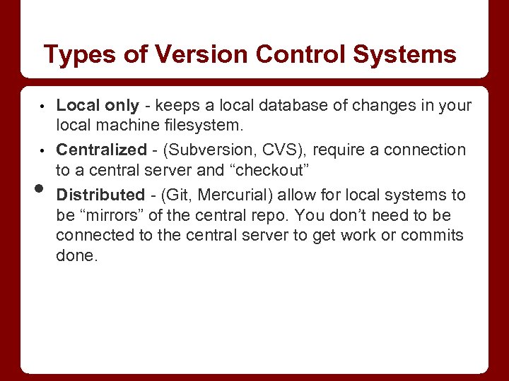 Types of Version Control Systems • • • Local only - keeps a local