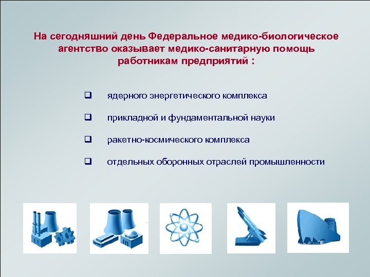 На сегодняшний день Федеральное медико-биологическое агентство оказывает медико-санитарную помощь работникам предприятий : q ядерного
