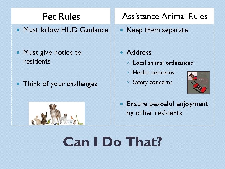 Pet Rules Assistance Animal Rules Must follow HUD Guidance Keep them separate Must give