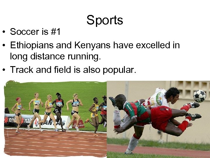 Sports • Soccer is #1 • Ethiopians and Kenyans have excelled in long distance