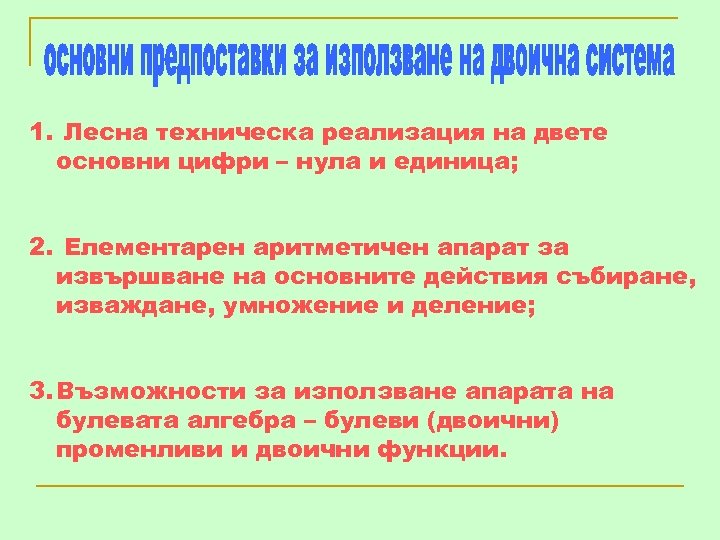 1. Лесна техническа реализация на двете основни цифри – нула и единица; 2. Елементарен