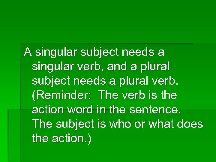 A singular subject needs a singular verb, and a plural subject needs a plural