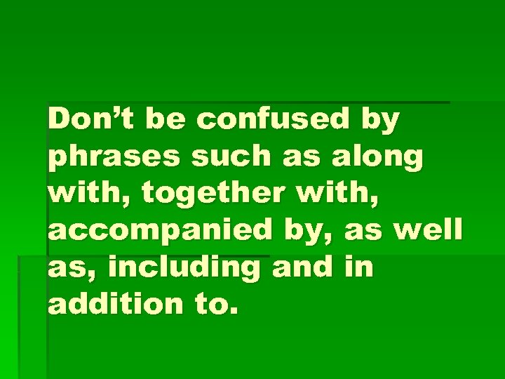 Don’t be confused by phrases such as along with, together with, accompanied by, as