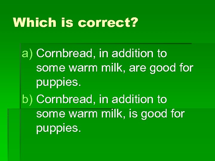 Which is correct? a) Cornbread, in addition to some warm milk, are good for